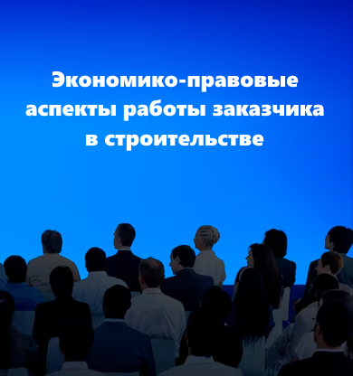 Семинар «Экономико-правовые аспекты работы заказчика в строительстве»