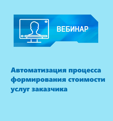 Вебинар «Автоматизация процесса формирования стоимости услуг заказчика»